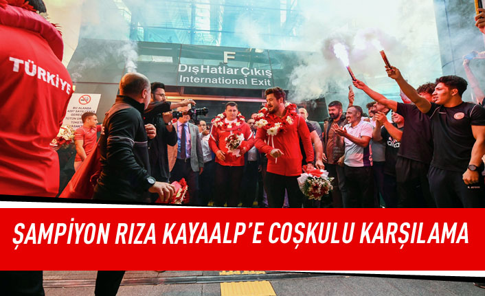 Şampiyon Rıza Kayaalp'e coşkulu karşılama