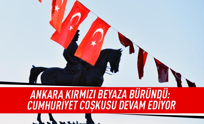 Ankara kırmızı beyaza büründü: Cumhuriyet coşkusu devam ediyor