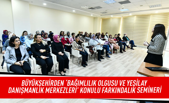 Büyükşehirden ‘BAĞIMLILIK OLGUSU VE YEŞİLAY DANIŞMANLIK MERKEZLERİ’ konulu farkındalık semineri