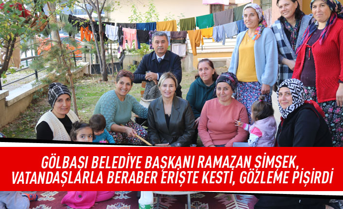 Gölbaşı Belediye Başkanı Ramazan Şimşek,vatandaşlarla beraber erişte kesti,gözleme pişirdi