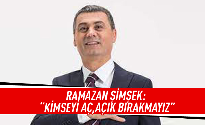 Ramazan Şimşek: Kimseyi aç, açık bırakmayız