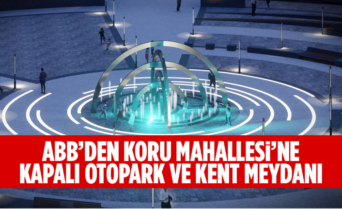 ABB’DEN KORU MAHALLESİ’NE KAPALI OTOPARK VE KENT MEYDANI