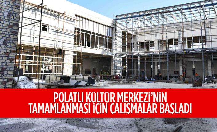 POLATLI KÜLTÜR MERKEZİ’NİN TAMAMLANMASI İÇİN ÇALIŞMALAR BAŞLADI