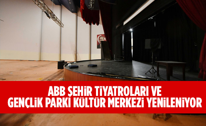 ABB ŞEHİR TİYATROLARI VE GENÇLİK PARKI KÜLTÜR MERKEZİ YENİLENİYOR