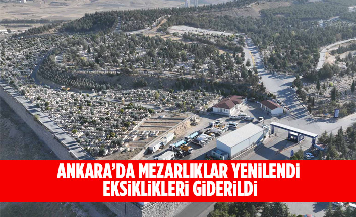 ANKARA’DA MEZARLIKLAR YENİLENDİ, EKSİKLİKLERİ GİDERİLDİ