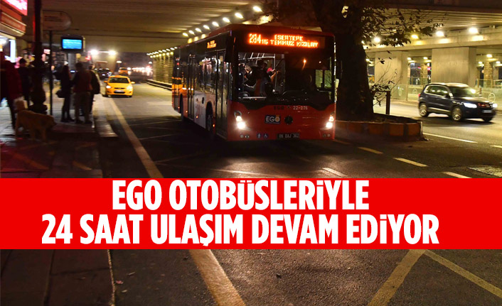 EGO OTOBÜSLERİYLE 24 SAAT ULAŞIM DEVAM EDİYOR