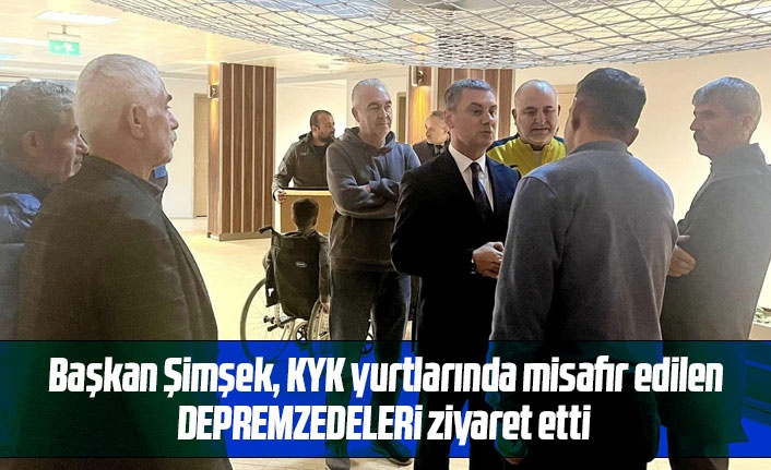 Başkan Şimşek depremzede aileleri ziyaret etti