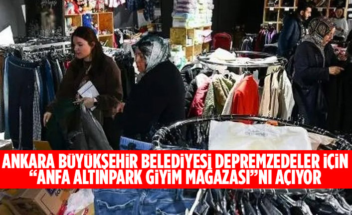 ANKARA BÜYÜKŞEHİR BELEDİYESİ DEPREMZEDELER İÇİN “ANFA ALTINPARK GİYİM MAĞAZASI”NI AÇIYOR