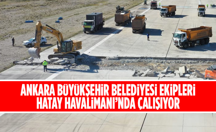 ANKARA BÜYÜKŞEHİR BELEDİYESİ EKİPLERİ HATAY HAVALİMANI’NDA ÇALIŞIYOR