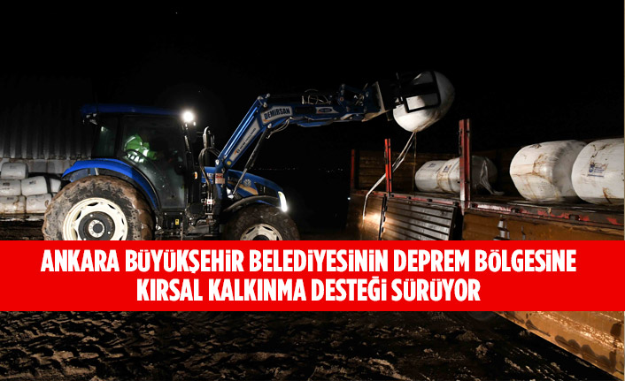 ANKARA BÜYÜKŞEHİR BELEDİYESİNİN DEPREM BÖLGESİNE KIRSAL KALKINMA DESTEĞİ SÜRÜYOR