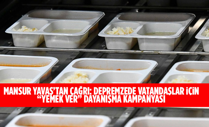 MANSUR YAVAŞ’TAN ÇAĞRI: DEPREMZEDE VATANDAŞLAR İÇİN “YEMEK VER” DAYANIŞMA KAMPANYASI