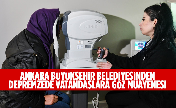 ANKARA BÜYÜKŞEHİR BELEDİYESİNDEN DEPREMZEDE VATANDAŞLARA GÖZ MUAYENESİ