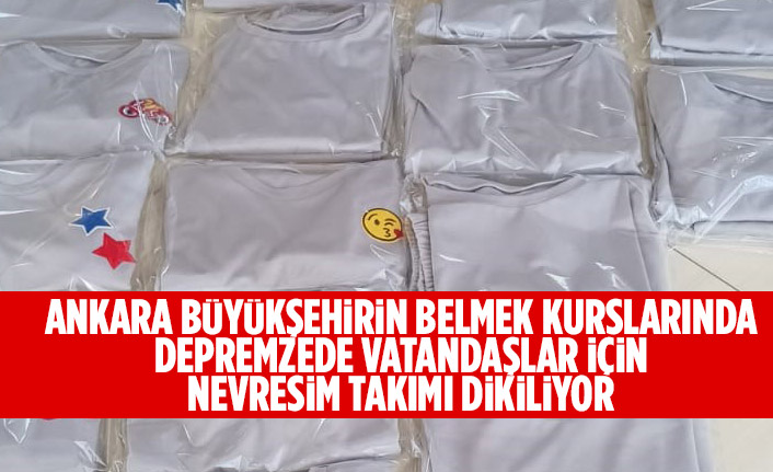 ANKARA BÜYÜKŞEHİRİN BELMEK KURSLARINDA DEPREMZEDE VATANDAŞLAR İÇİN NEVRESİM TAKIMI DİKİLİYOR