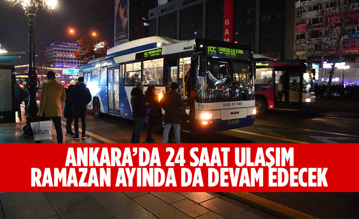 ANKARA’DA 24 SAAT ULAŞIM RAMAZAN AYINDA DA DEVAM EDECEK