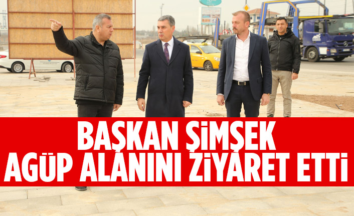 Başkan Şimşek AGÜP alanını ziyaret etti