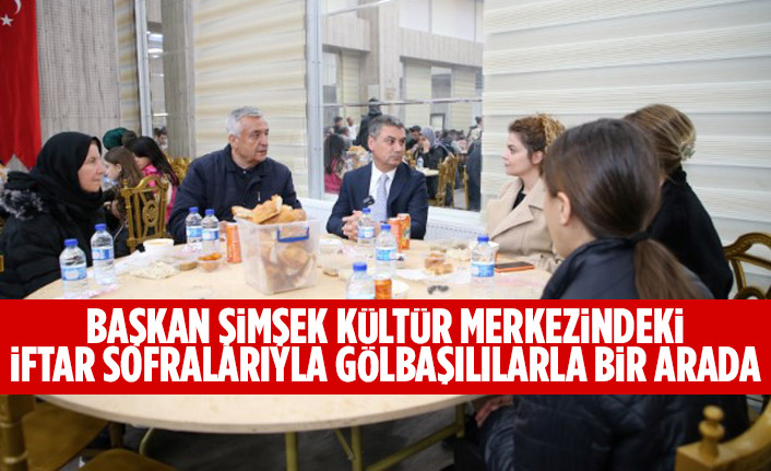 BAŞKAN ŞİMŞEK KÜLTÜR MERKEZİNDEKİ İFTAR SOFRALARIYLA GÖLBAŞILILARLA BİR ARADA