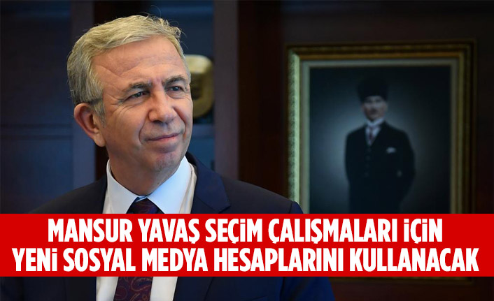 MANSUR YAVAŞ SEÇİM ÇALIŞMALARI İÇİN YENİ SOSYAL MEDYA HESAPLARINI KULLANACAK