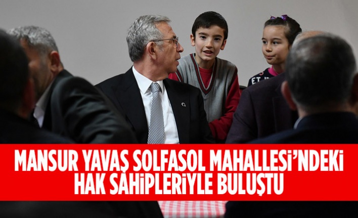 MANSUR YAVAŞ SOLFASOL MAHALLESİ’NDEKİ HAK SAHİPLERİYLE BULUŞTU