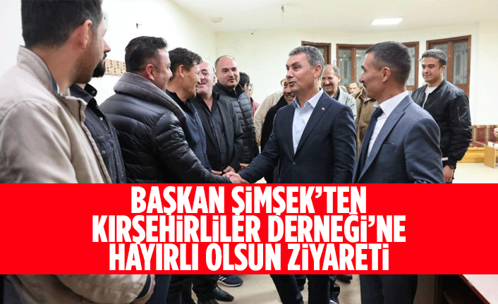 Başkan Şimşek’ten Kırşehirliler Derneği’ne hayırlı olsun ziyareti