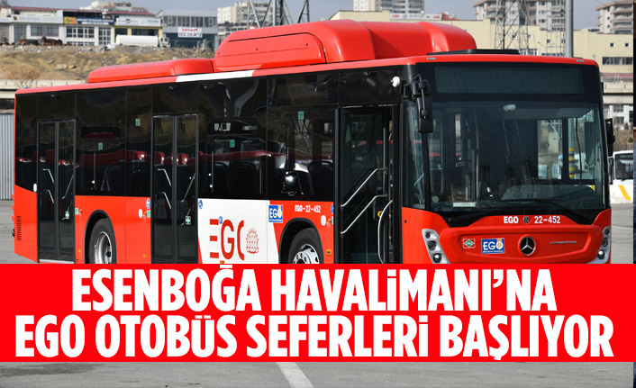 ESENBOĞA HAVALİMANI’NA EGO OTOBÜS SEFERLERİ BAŞLIYOR