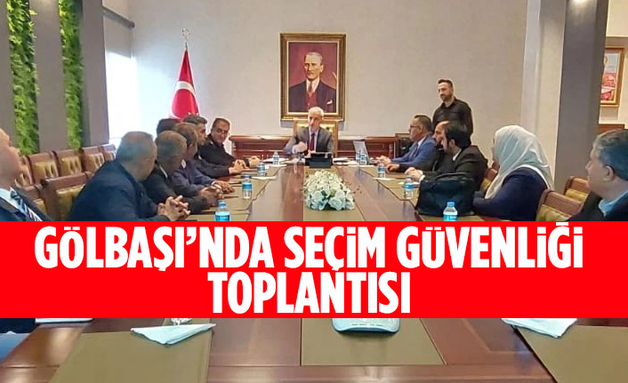 Gölbaşı’nda seçim güvenliği toplantısı yapıldı