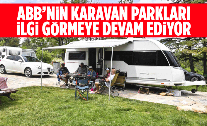 ANKARA BÜYÜKŞEHİR BELEDİYESİNİN KARAVAN PARKLARI İLGİ GÖRMEYE DEVAM EDİYOR