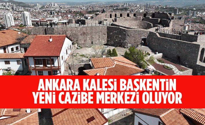 ANKARA KALESİ BAŞKENTİN YENİ CAZİBE MERKEZİ OLUYOR