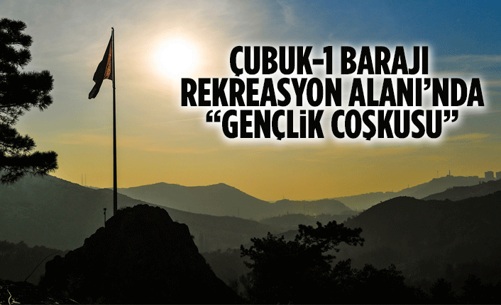 ÇUBUK-1 BARAJI REKREASYON ALANI’NDA “GENÇLİK COŞKUSU”