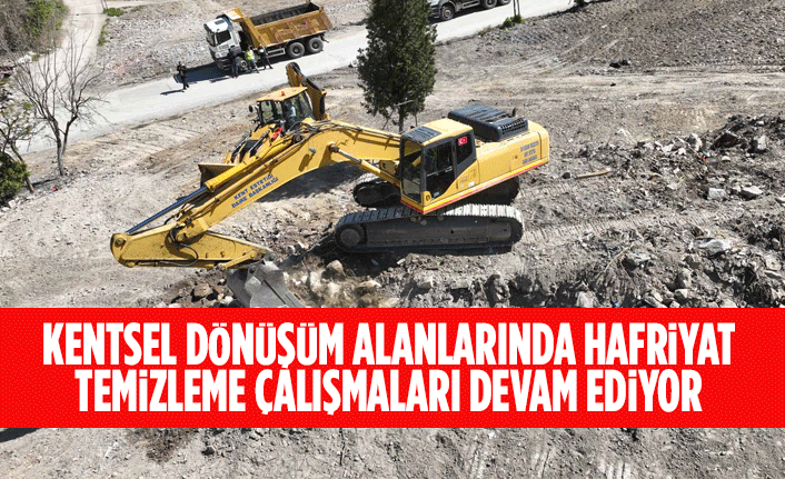 KENTSEL DÖNÜŞÜM ALANLARINDA HAFRİYAT TEMİZLEME ÇALIŞMALARI DEVAM EDİYOR