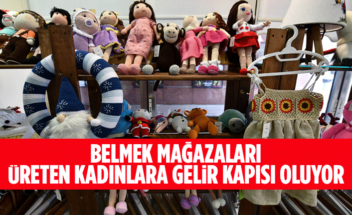 BELMEK MAĞAZALARI ÜRETEN KADINLARA GELİR KAPISI OLUYOR