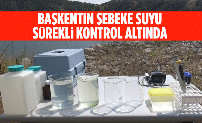 BAŞKENTİN ŞEBEKE SUYU SÜREKLİ KONTROL ALTINDA