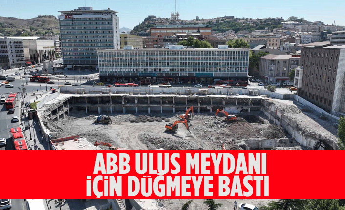 ANKARA BÜYÜKŞEHİR BELEDİYESİ ULUS MEYDANI İÇİN DÜĞMEYE BASTI