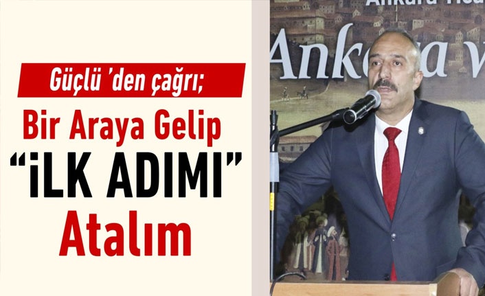 ATO Meclis Üyesi Güçlü ’den çağrı; Bir Araya Gelip “İLK ADIMI” Atalım