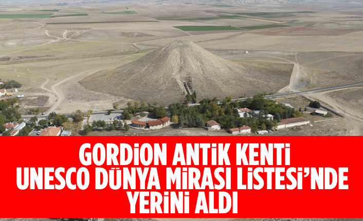 GORDİON ANTİK KENTİ UNESCO DÜNYA MİRASI LİSTESİ’NDE YERİNİ ALDI