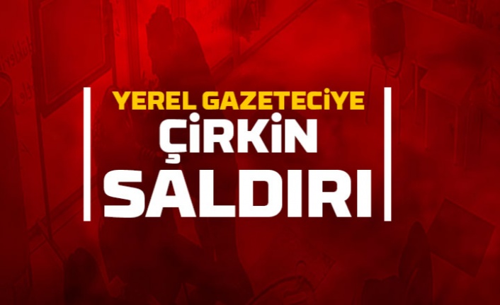 Yerel gazeteciye çirkin saldırı