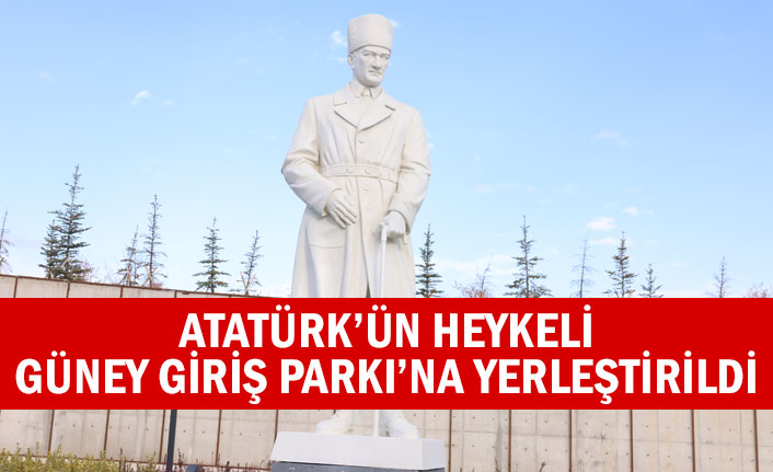 ATATÜRK’ÜN HEYKELİ GÜNEY GİRİŞ PARKI’NA YERLEŞTİRİLDİ