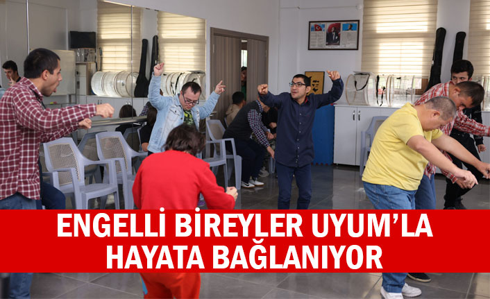 ENGELLİ BİREYLER UYUM’LA HAYATA BAĞLANIYOR