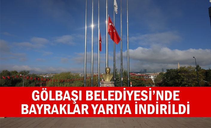 GÖLBAŞI BELEDİYESİ’NDE BAYRAKLAR YARIYA İNDİRİLDİ