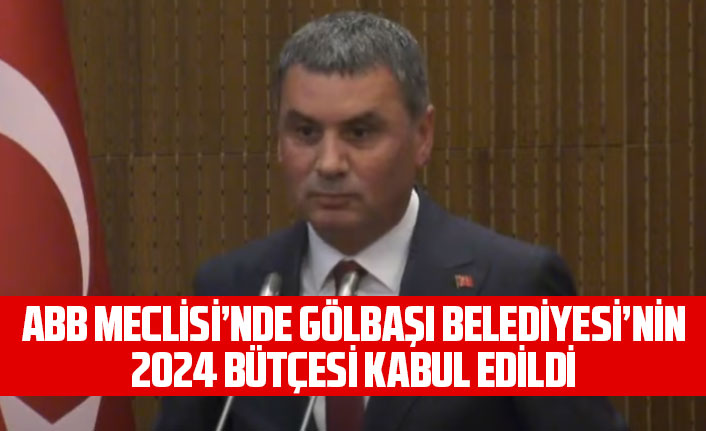 ANKARA BÜYÜKŞEHİR BELEDİYE MECLİSİNDE, YATIRIMCI VE ÜRETKEN GÖLBAŞI BELEDİYESİ’NİN 2024 BÜTÇESİ KABUL EDİLDİ