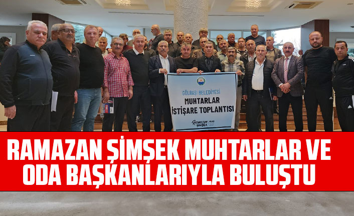 GÖLBAŞI BELEDİYE BAŞKANI RAMAZAN ŞİMŞEK, MUHTARLAR VE ODA BAŞKANLARIYLA BULUŞTU