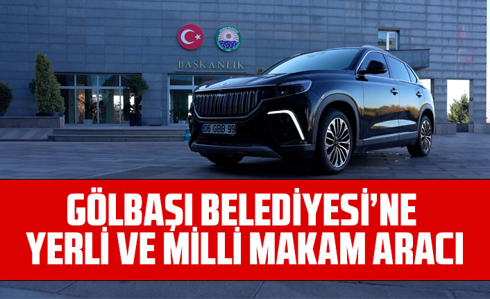 GÖLBAŞI BELEDİYESİ’NE YERLİ VE MİLLİ MAKAM ARACI