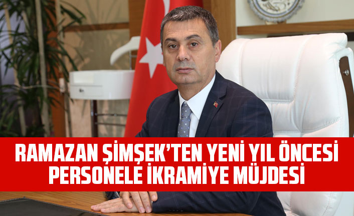 RAMAZAN ŞİMŞEK’TEN YENİ YIL ÖNCESİ PERSONELE İKRAMİYE MÜJDESİ