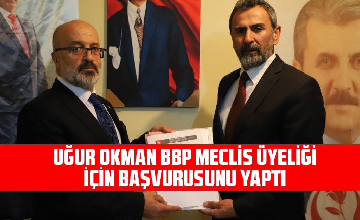 Uğur Okman BBP Meclis Üyeliği İçin Başvurusunu Yaptı
