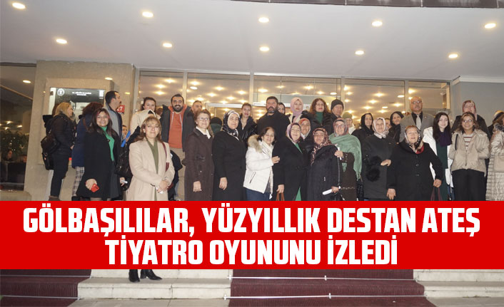 GÖLBAŞILILAR, YÜZYILLIK DESTAN ATEŞ TİYATRO OYUNUNU İZLEDİ