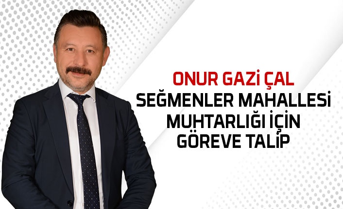 Onur Gazi Çal mahalle muhtar adaylığını açıkladı