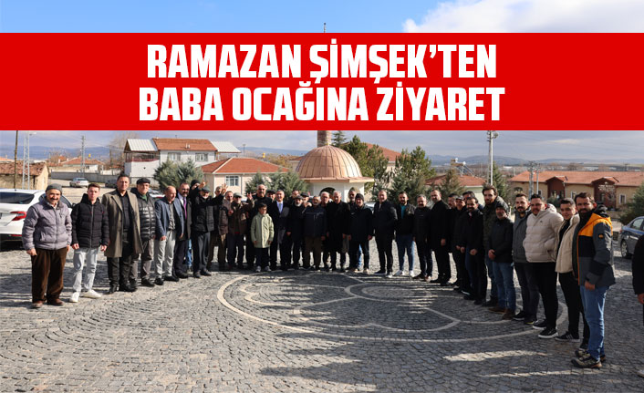 RAMAZAN ŞİMŞEK’TEN BABA OCAĞINA ZİYARET