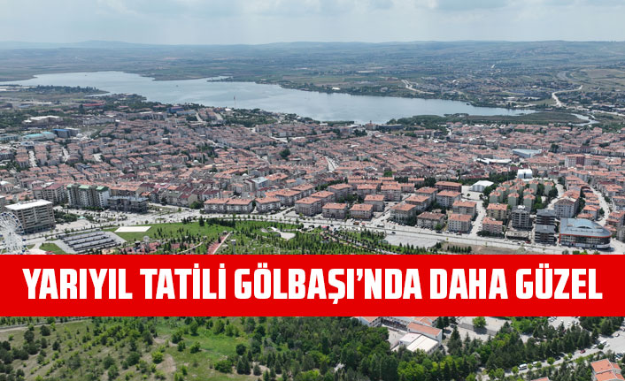 YARIYIL TATİLİ GÖLBAŞI’NDA DAHA GÜZEL