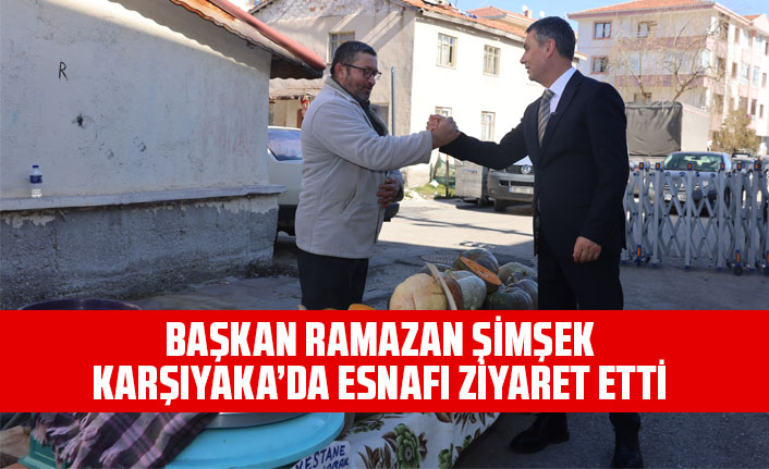 BAŞKAN RAMAZAN ŞİMŞEK, KARŞIYAKA’DA ESNAFI ZİYARET ETTİ