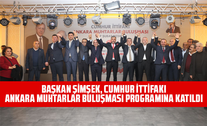 BAŞKAN ŞİMŞEK, CUMHUR İTTİFAKI ANKARA MUHTARLAR BULUŞMASI PROGRAMINA KATILDI