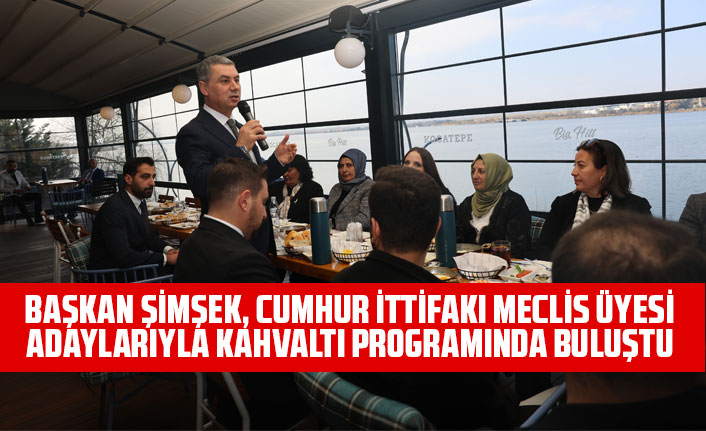 BAŞKAN ŞİMŞEK, CUMHUR İTTİFAKI MECLİS ÜYESİ ADAYLARIYLA KAHVALTI PROGRAMINDA BULUŞTU
